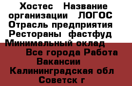 Хостес › Название организации ­ ЛОГОС › Отрасль предприятия ­ Рестораны, фастфуд › Минимальный оклад ­ 35 000 - Все города Работа » Вакансии   . Калининградская обл.,Советск г.